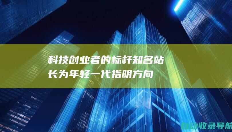 科技创业者的标杆：知名站长为年轻一代指明方向