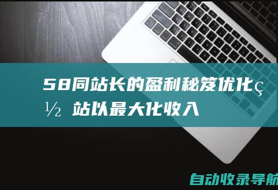 58同站长的盈利秘笈：优化网站以最大化收入