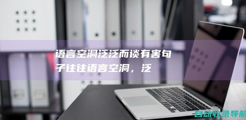 语言空洞、泛泛而谈：有害句子往往语言空洞，泛泛而谈，缺乏具体内容和实质性论据。