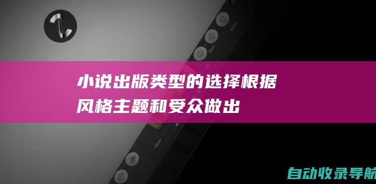 小说出版类型的选择：根据风格、主题和受众做出明智的决策