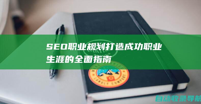 SEO职业规划：打造成功职业生涯的全面指南