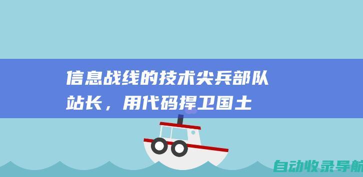 信息战线的技术尖兵：部队站长，用代码捍卫国土