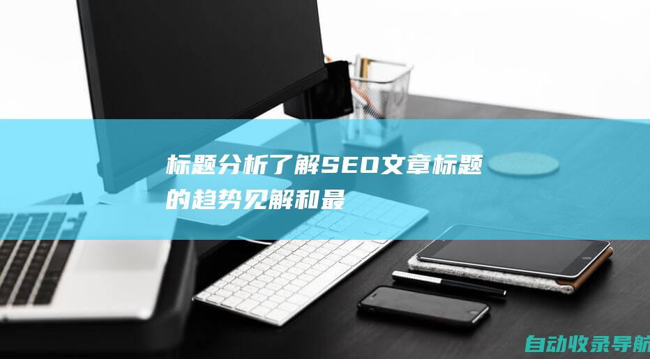 标题分析：了解SEO文章标题的趋势、见解和最佳实践