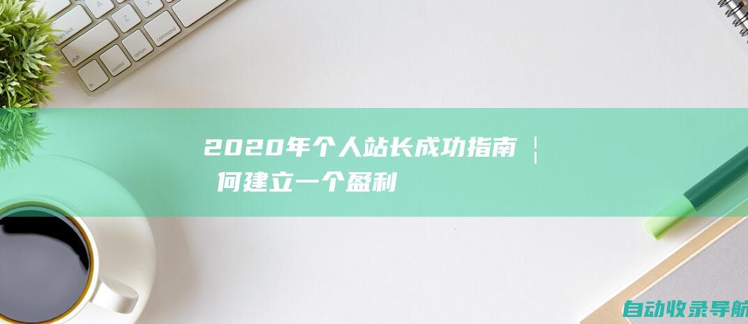 2020年个人站长成功指南：如何建立一个盈利的在线业务