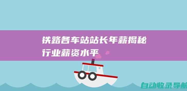 铁路各车站站长年薪：揭秘行业薪资水平