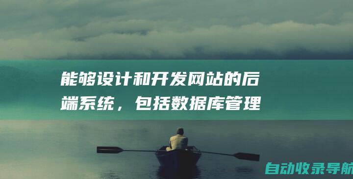 能够设计和开发网站的后端系统，包括数据库管理、数据处理和业务逻辑