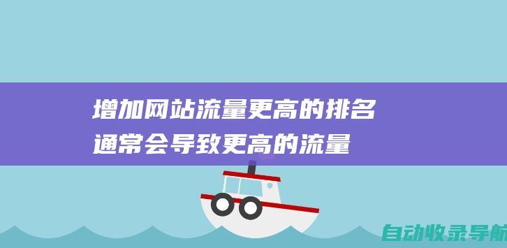 增加网站流量：更高的排名通常会导致更高的流量，因为用户更有可能点击排名靠前的网站。