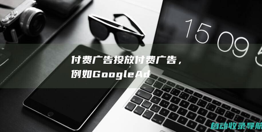 付费广告：投放付费广告，例如GoogleAdWords，以接触新受众。