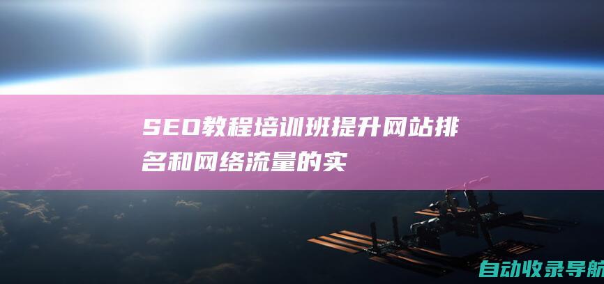 SEO教程培训班：提升网站排名和网络流量的实用指南