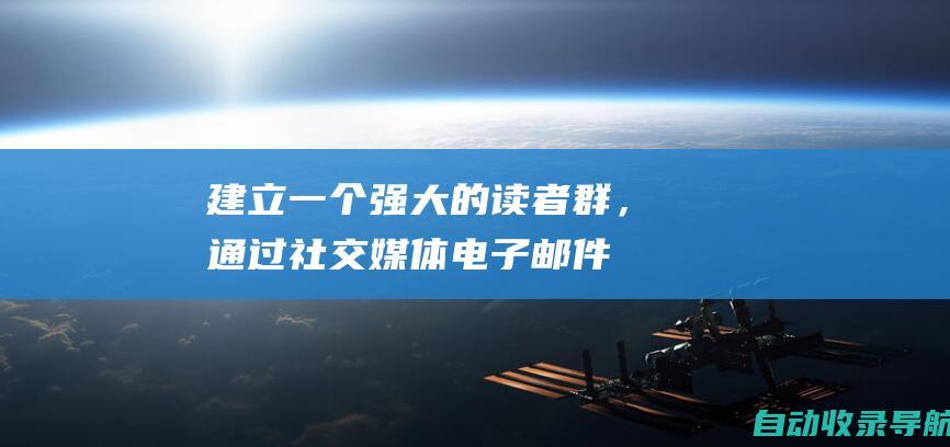 建立一个强大的读者群，通过社交媒体、电子邮件列表和活动与他们互动。