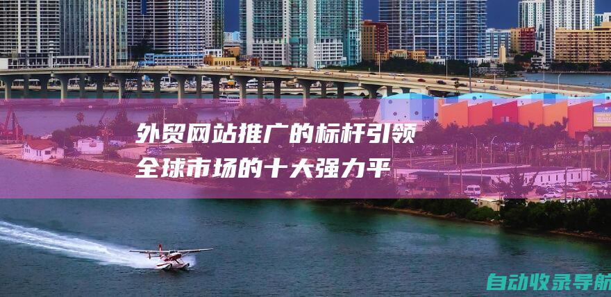 外贸网站推广的标杆：引领全球市场的十大强力平台