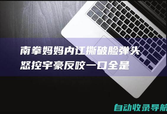 南拳妈妈内讧撕破脸！弹头怒控宇豪反咬一口全是假的