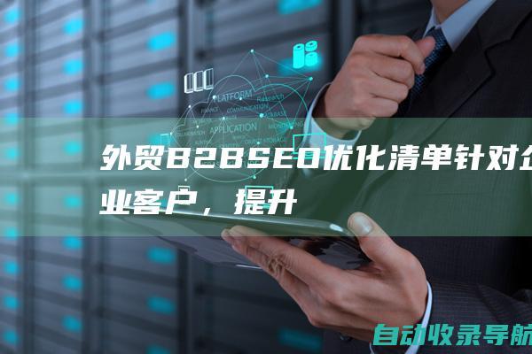 外贸B2BSEO优化清单：针对企业客户，提升您的国际在线影响力