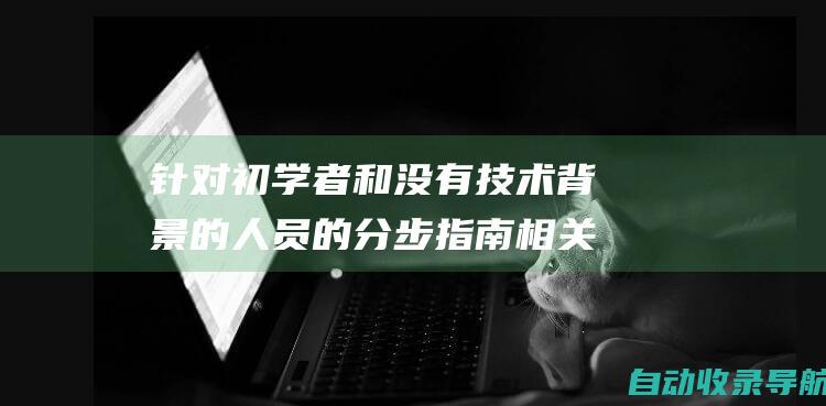 针对初学者和没有技术背景的人员的分步指南相关文章搜索查询