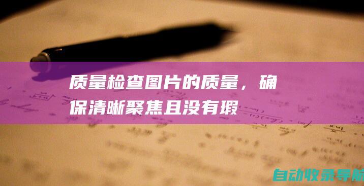 质量：检查图片的质量，确保清晰、聚焦且没有瑕疵。