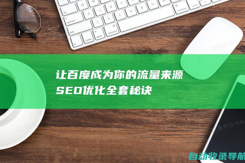 让百度成为你的流量来源：SEO优化全套秘诀