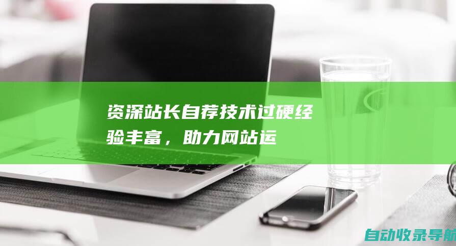 资深站长自荐：技术过硬、经验丰富，助力网站运营再创佳绩