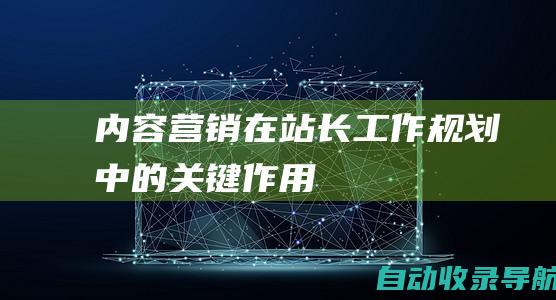 内容营销在站长工作规划中的关键作用