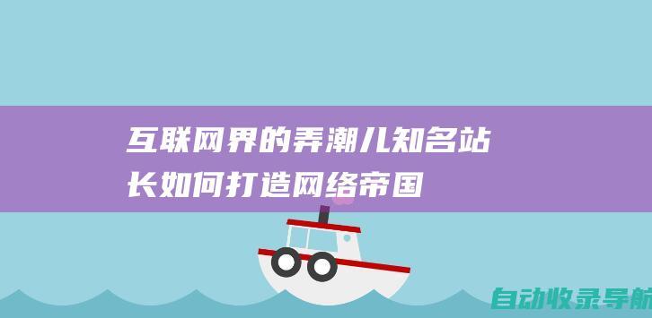 互联网界的弄潮儿：知名站长如何打造网络帝国