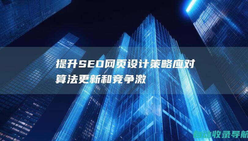 提升SEO网页设计策略：应对算法更新和竞争激烈的市场