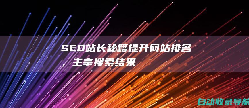 SEO站长秘籍：提升网站排名，主宰搜索结果