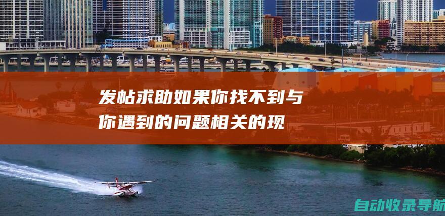 发帖求助：如果你找不到与你遇到的问题相关的现有讨论，你可以创建一个新的帖子并详细描述你的问题。确保提供你的网站URL、遇到的具体错误以及你已经尝试过的任何故障排除步骤。