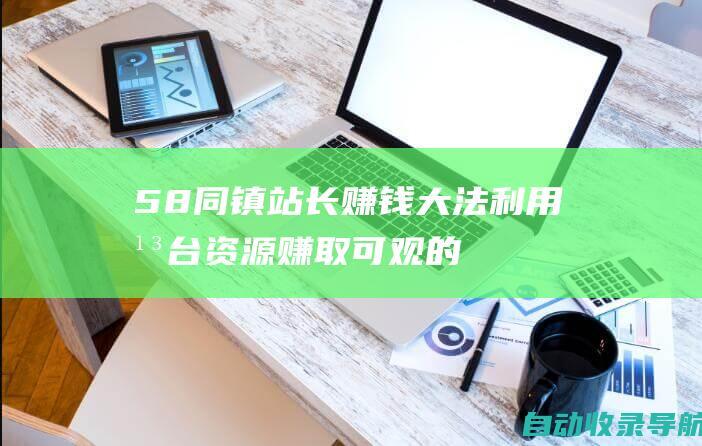 58同镇站长赚钱大法：利用平台资源赚取可观的收益