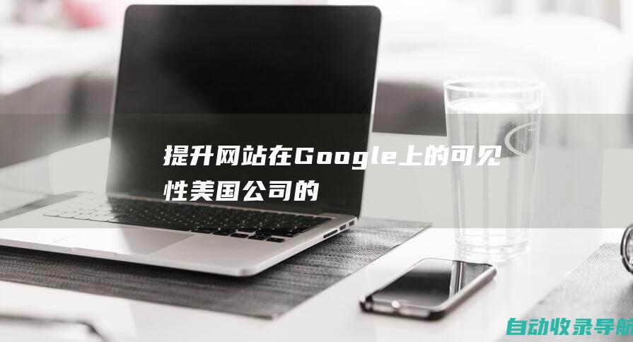 提升网站在Google上的可见性：美国公司的SEO秘诀