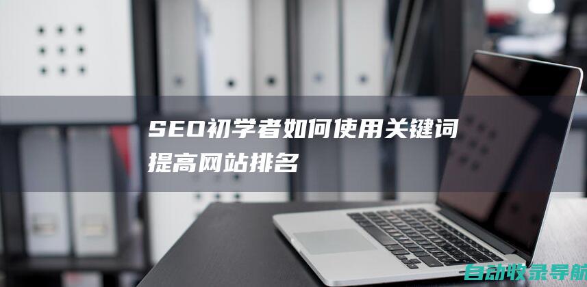 SEO初学者：如何使用关键词提高网站排名