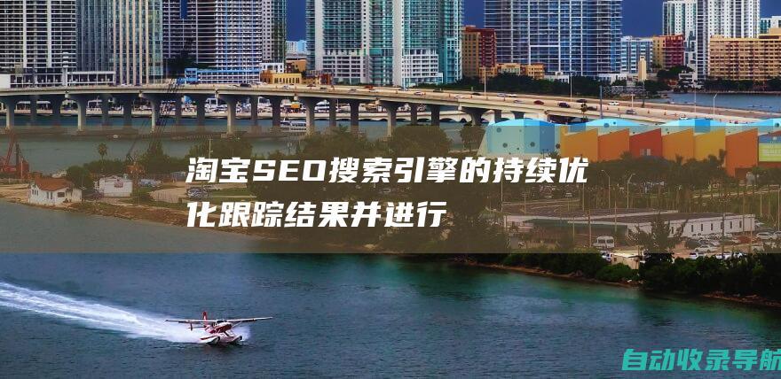 淘宝SEO搜索引擎的持续优化：跟踪结果并进行调整以保持高排名