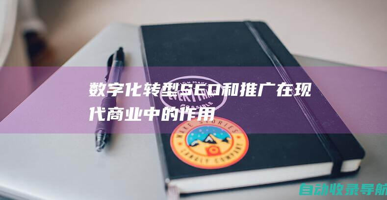 数字化转型：SEO和推广在现代商业中的作用