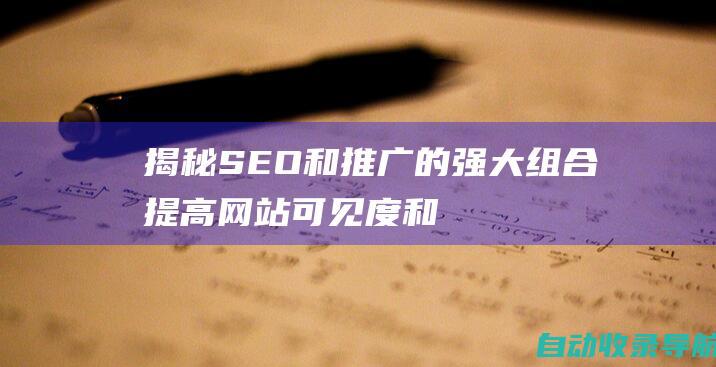 揭秘SEO和推广的强大组合：提高网站可见度和转化率