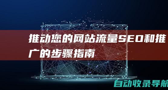 推动您的网站流量：SEO和推广的步骤指南