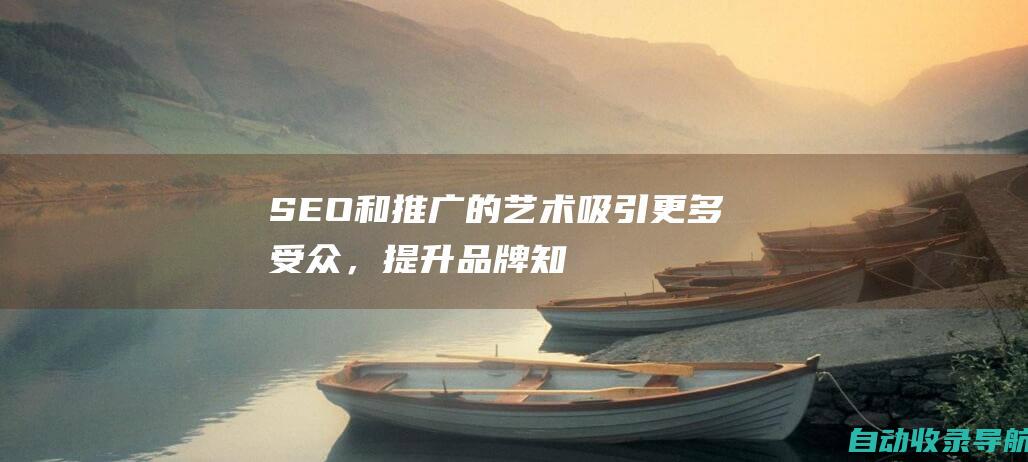 SEO和推广的艺术：吸引更多受众，提升品牌知名度