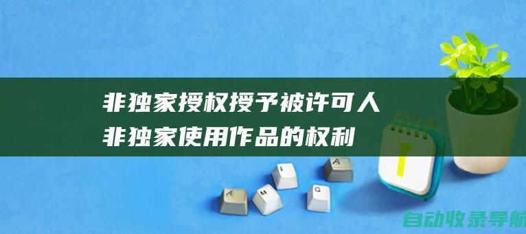 非独家授权：授予被许可人非独家使用作品的权利，作者保留授予其他许可的权利。