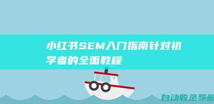 小红书SEM入门指南：针对初学者的全面教程