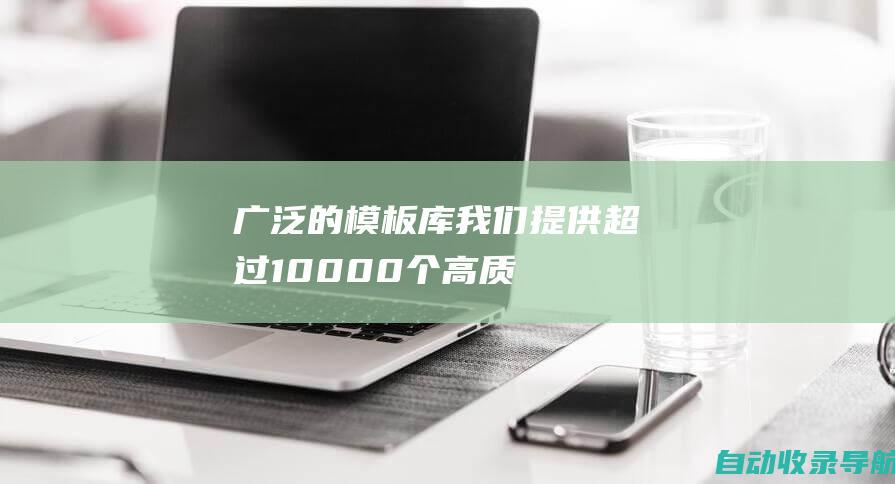 广泛的模板库：我们提供超过10,000个高质量的网站模板，涵盖各种行业和用途。从商业网站到个人博客，我们应有尽有。