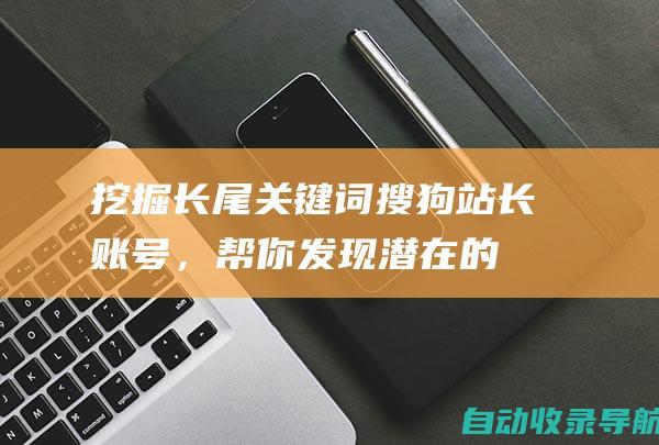 挖掘长尾关键词：搜狗站长账号，帮你发现潜在的、高价值的关键词