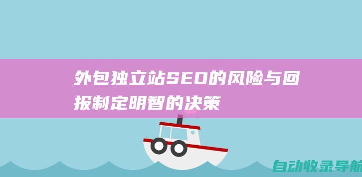 外包独立站SEO的风险与回报：制定明智的决策