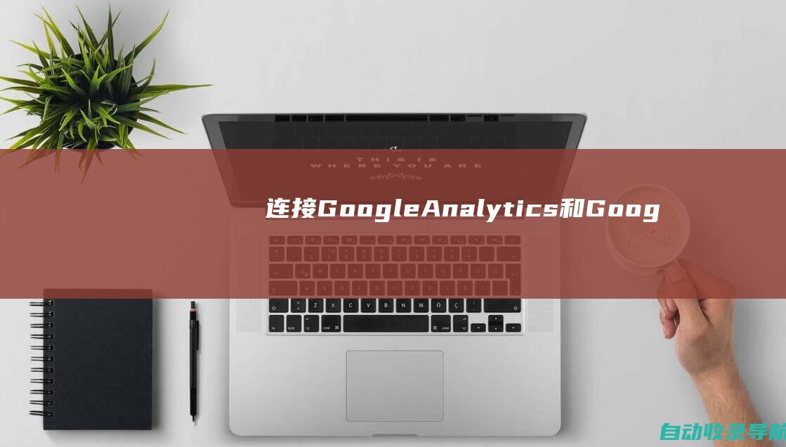 连接GoogleAnalytics和GoogleAds帐户：您需要连接GoogleAnalytics和GoogleAds帐户。这将允许您访问GoogleSEO人群定位数据。