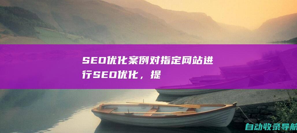 SEO优化案例：对指定网站进行SEO优化，提升其在搜索结果中的排名。