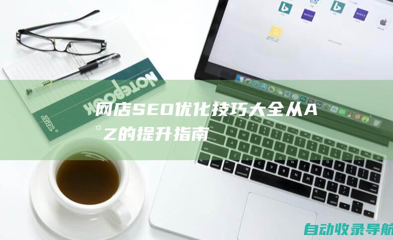 网店SEO优化技巧大全：从A到Z的提升指南