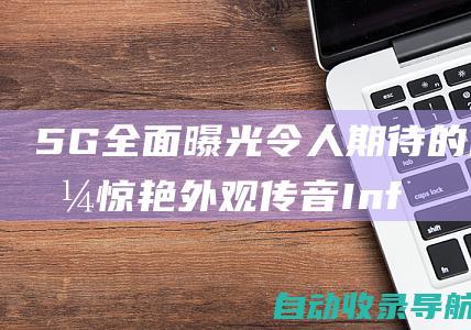 5G全面曝光令人期待的价格惊艳外观传音Infinix40Note卓越配置