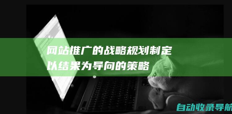 网站推广的战略规划：制定以结果为导向的策略