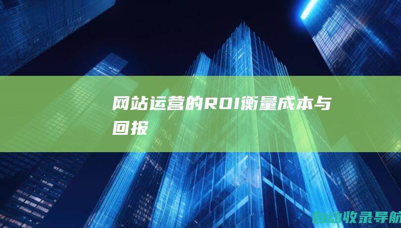 网站运营的ROI：衡量成本与回报