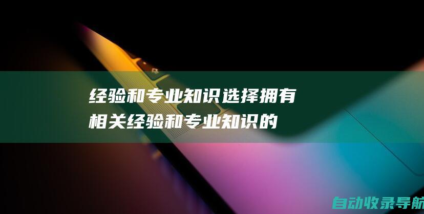 经验和专业知识：选择拥有相关经验和专业知识的公司，以确保他们有能力创建符合您需求的网站。