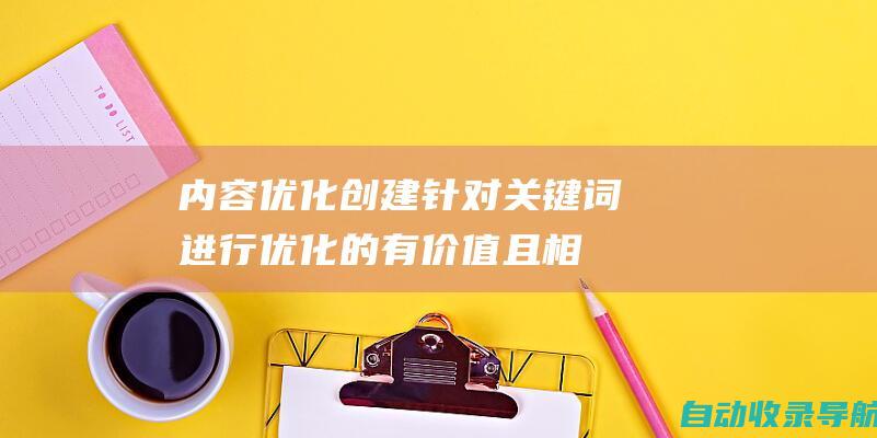 内容优化：创建针对关键词进行优化的有价值且相关的内容。