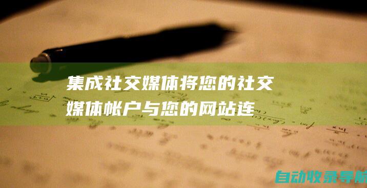 集成社交媒体：将您的社交媒体帐户与您的网站连接起来，以便轻松分享您的内容并与受众互动。