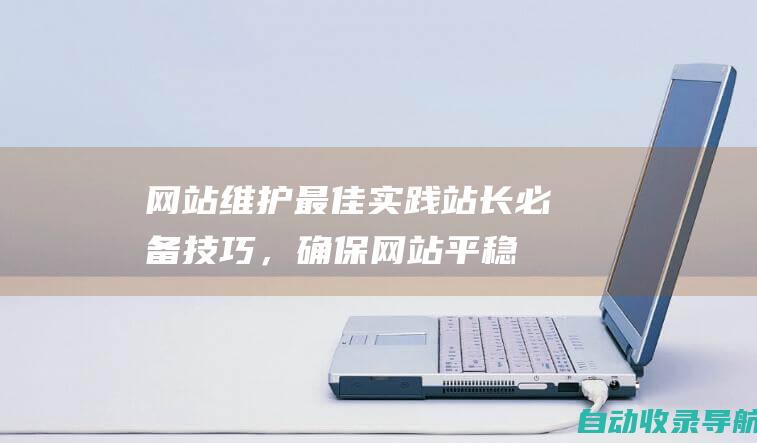 网站维护最佳实践：站长必备技巧，确保网站平稳运行