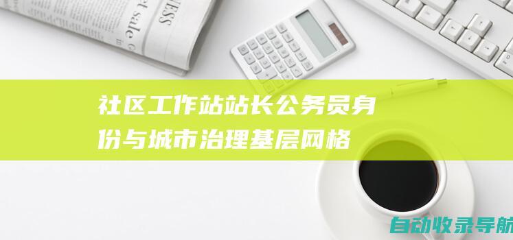 社区工作站站长公务员身份与城市治理：基层网格化的有力抓手